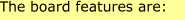 The board features are: